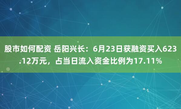 股市如何配资 岳阳兴长：6月23日获融资买入623.12万元，占当日流入资金比例为17.11%