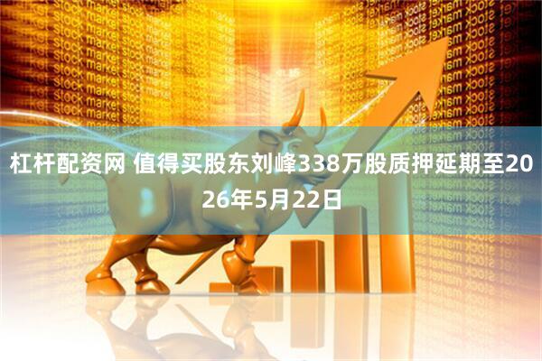 杠杆配资网 值得买股东刘峰338万股质押延期至2026年5月22日