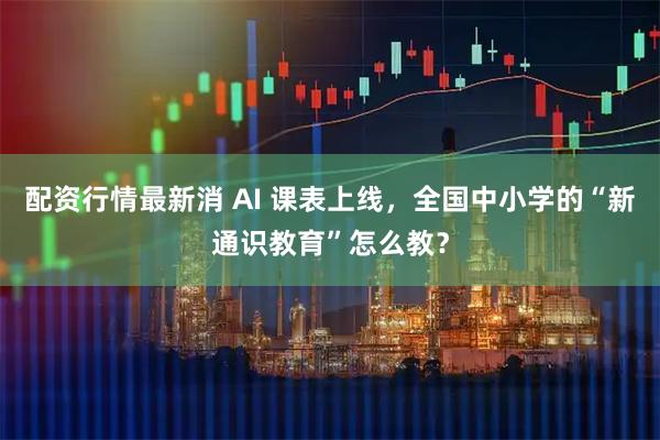 配资行情最新消 AI 课表上线，全国中小学的“新通识教育”怎么教？
