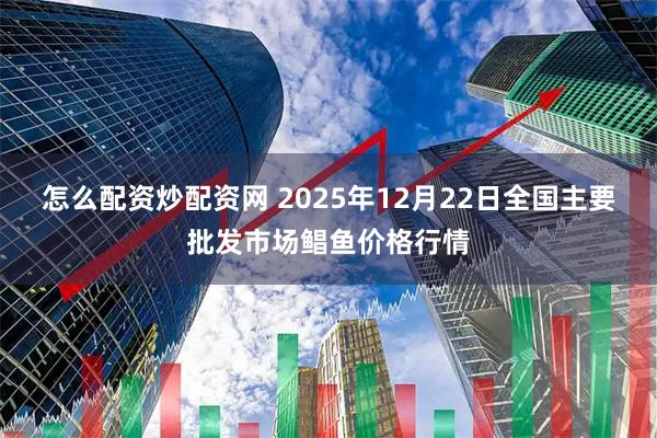怎么配资炒配资网 2025年12月22日全国主要批发市场鲳鱼价格行情