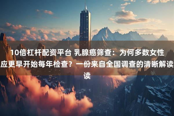 10倍杠杆配资平台 乳腺癌筛查：为何多数女性应更早开始每年检查？一份来自全国调查的清晰解读