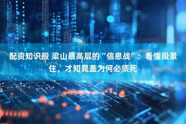 配资知识股 梁山最高层的“信息战”：看懂段景住，才知晁盖为何必须死