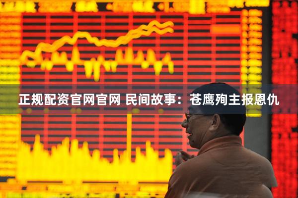 正规配资官网官网 民间故事：苍鹰殉主报恩仇